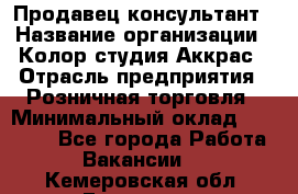 Продавец-консультант › Название организации ­ Колор-студия Аккрас › Отрасль предприятия ­ Розничная торговля › Минимальный оклад ­ 20 000 - Все города Работа » Вакансии   . Кемеровская обл.,Гурьевск г.